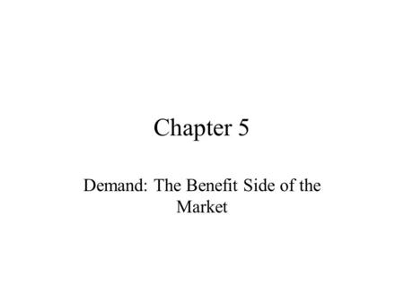 Chapter 5 Demand: The Benefit Side of the Market.