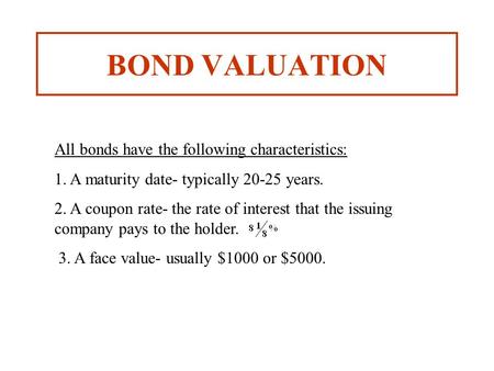 BOND VALUATION All bonds have the following characteristics: 1. A maturity date- typically 20-25 years. 2. A coupon rate- the rate of interest that the.