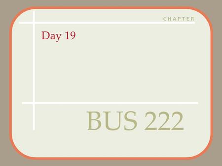 CHAPTER Day 19 BUS 222. Agenda Questions? Assignment 5 graded – 5 A’s, 6 B’s, 4 C’s and 2 F’s Assignment 6 Posted – Due April 9:30 AM Quiz 4 Corrected.