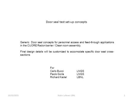 Door seal test set-up concepts 10/10/2015Robin Lafever LBNL1 Generic Door seal concepts for personnel access and feed-through applications in the CUORE.