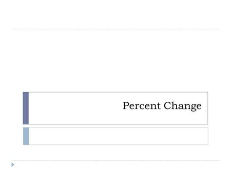 Percent Change. Percent of Change Formula Percent of ChangeNew # – Original # Original #100 =