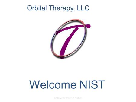 COMPANY CONFIDENTIAL Welcome NIST Orbital Therapy, LLC.