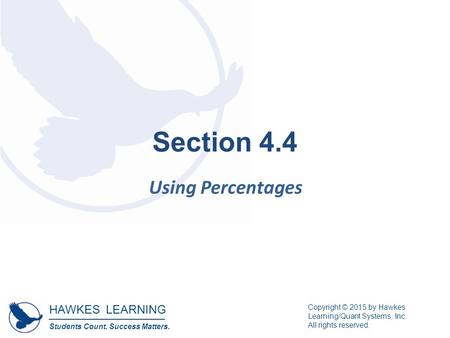 HAWKES LEARNING Students Count. Success Matters. Copyright © 2015 by Hawkes Learning/Quant Systems, Inc. All rights reserved. Section 4.4 Using Percentages.