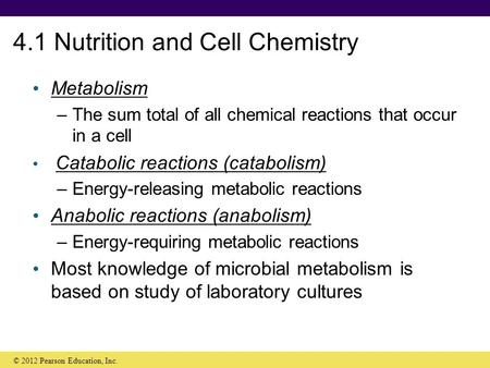 4.1 Nutrition and Cell Chemistry Metabolism –The sum total of all chemical reactions that occur in a cell Catabolic reactions (catabolism) –Energy-releasing.