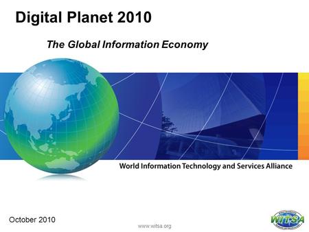 Digital Planet 2010 The Global Information Economy www.witsa.org October 2010.