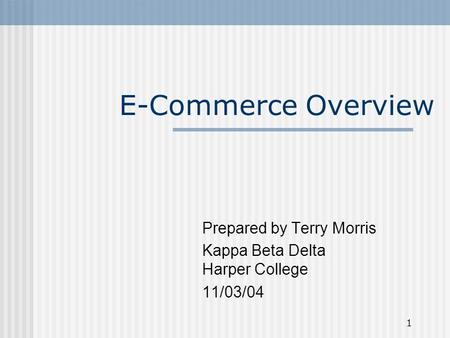 1 E-Commerce Overview Prepared by Terry Morris Kappa Beta Delta Harper College 11/03/04.