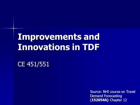 Improvements and Innovations in TDF CE 451/551 Source: NHI course on Travel Demand Forecasting (152054A) Chapter 12.