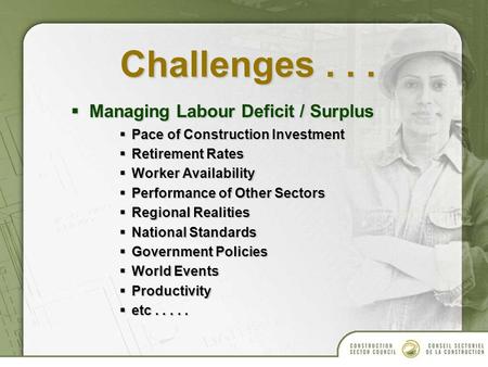 Challenges...  Managing Labour Deficit / Surplus  Pace of Construction Investment  Retirement Rates  Worker Availability  Performance of Other Sectors.