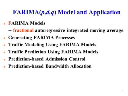 1 FARIMA(p,d,q) Model and Application n FARIMA Models -- fractional autoregressive integrated moving average n Generating FARIMA Processes n Traffic Modeling.