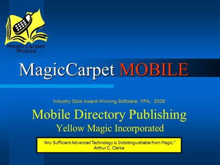 MagicCarpet MOBILE Mobile Directory Publishing Yellow Magic Incorporated Industry Gold Award-Winning Software, YPA, 2008 “Any Sufficient Advanced Technology.