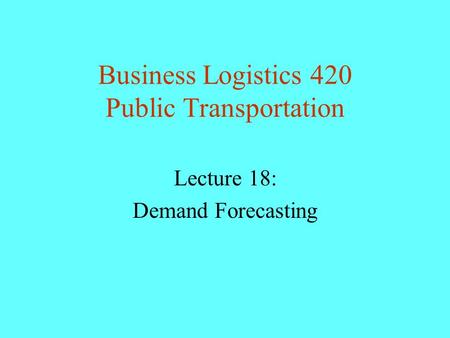 Business Logistics 420 Public Transportation Lecture 18: Demand Forecasting.