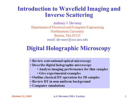 October 21, 2005A.J. Devaney IMA Lecture1 Introduction to Wavefield Imaging and Inverse Scattering Anthony J. Devaney Department of Electrical and Computer.