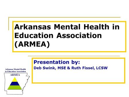 Arkansas Mental Health in Education Association (ARMEA) Presentation by: Deb Swink, MSE & Ruth Fissel, LCSW.