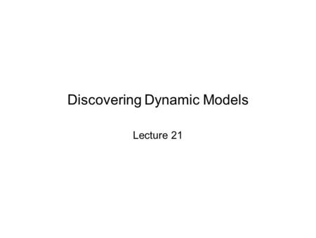 Discovering Dynamic Models Lecture 21. Dynamic Models: Introduction Dynamic models can describe how variables change over time or explain variation by.