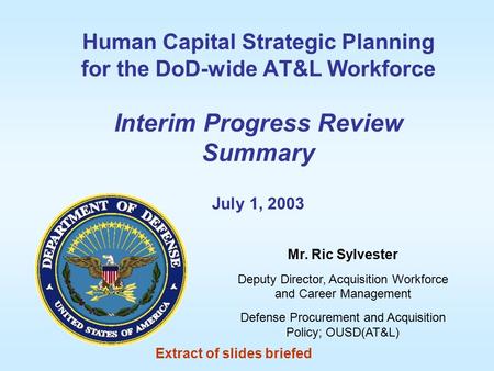 Mr. Ric Sylvester Deputy Director, Acquisition Workforce and Career Management Defense Procurement and Acquisition Policy; OUSD(AT&L) Human Capital Strategic.