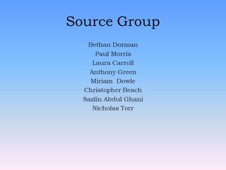 Source Group Bethan Dorman Paul Morris Laura Carroll Anthony Green Miriam Dowle Christopher Beach Sazlin Abdul Ghani Nicholas Torr.