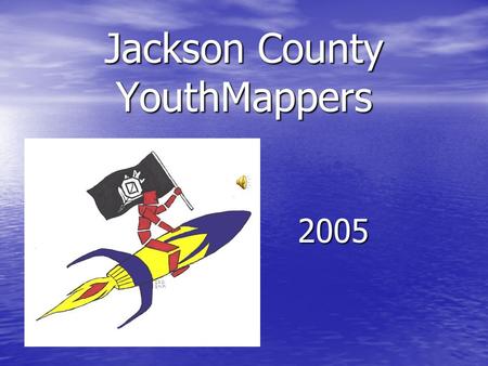 Jackson County YouthMappers 2005 The Retreat at Canter’s Cave Recipe for Success: Take 36 kids from 3 county schools Mix with fun, games, skits, and.