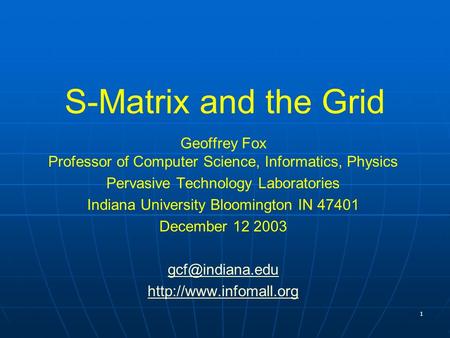 1 S-Matrix and the Grid Geoffrey Fox Professor of Computer Science, Informatics, Physics Pervasive Technology Laboratories Indiana University Bloomington.