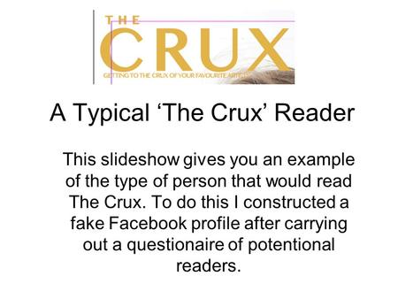 A Typical ‘The Crux’ Reader This slideshow gives you an example of the type of person that would read The Crux. To do this I constructed a fake Facebook.