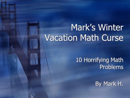 Mark’s Winter Vacation Math Curse 10 Horrifying Math Problems By Mark H. 10 Horrifying Math Problems By Mark H.