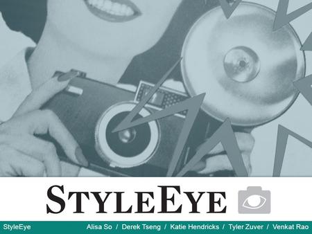 StyleEye Alisa So / Derek Tseng / Katie Hendricks / Tyler Zuver / Venkat Rao.