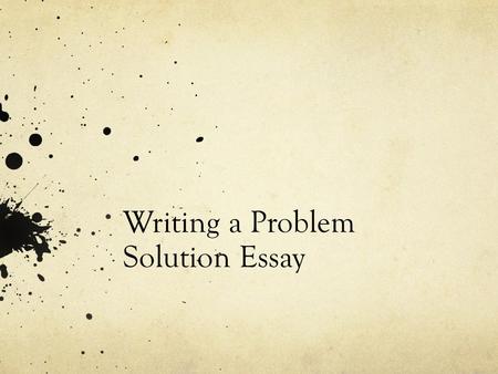 Writing a Problem Solution Essay. Analyzing the Problem Explore What You Know About the Problem. Figure out what you know now about the problem and what.