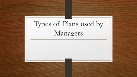 Types of Plans used by Managers. Types of planning Managers need to have different types of planning for different situations. Some companies have very.