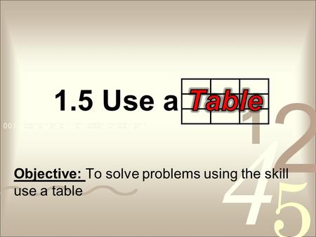 Objective: To solve problems using the skill use a table.