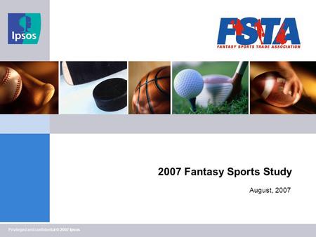 Privileged and confidential © 2007 Ipsos 2007 Fantasy Sports Study August, 2007.