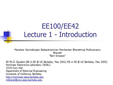 EE100/EE42 Lecture 1 - Introduction Manaloor Govindarajan Balasubramnian Manikantan Bharathwaj Muthuswamy Bharath “Bart Simpson” EE Ph.D. Student (BS in.