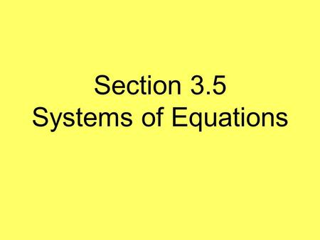 Section 3.5 Systems of Equations. What is a system of equations? Two or more equations in the same variables.