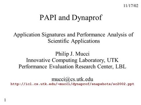 11/17/02 1 PAPI and Dynaprof Application Signatures and Performance Analysis of Scientific Applications Philip J. Mucci Innovative Computing Laboratory,