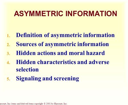 Harcourt, Inc. items and derived items copyright © 2001 by Harcourt, Inc. ASYMMETRIC INFORMATION 1. Definition of asymmetric information 2. Sources of.