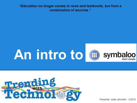 An intro to Presentor: Jodie Johnston 5-2013 “Education no longer comes in rows and textbooks, but from a combination of sources.”