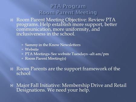  Room Parent Meeting Objective: Review PTA programs. Help establish more support, better communication, more uniformity, and inclusiveness in the school.