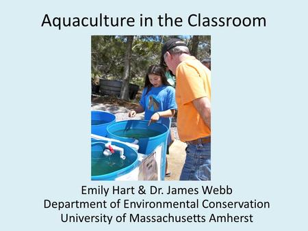 Aquaculture in the Classroom Emily Hart & Dr. James Webb Department of Environmental Conservation University of Massachusetts Amherst.