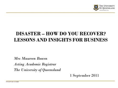 CRICOS Provider No 00025B DISASTER – HOW DO YOU RECOVER? LESSONS AND INSIGHTS FOR BUSINESS Mrs Maureen Bowen Acting Academic Registrar The University of.