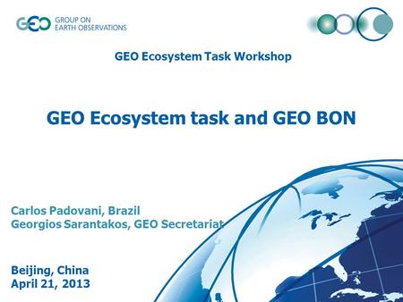 © GEO Secretariat GEO Ecosystem task and GEO BON Carlos Padovani, Brazil Georgios Sarantakos, GEO Secretariat Beijing, China April 21, 2013 GEO Ecosystem.