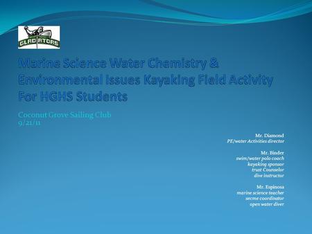 Coconut Grove Sailing Club 9/21/11 Mr. Diamond PE/water Activities director Mr. Binder swim/water polo coach kayaking sponsor trust Counselor dive instructor.
