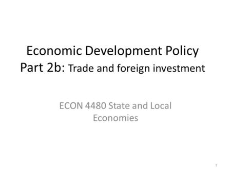 Economic Development Policy Part 2b: Trade and foreign investment ECON 4480 State and Local Economies 1.