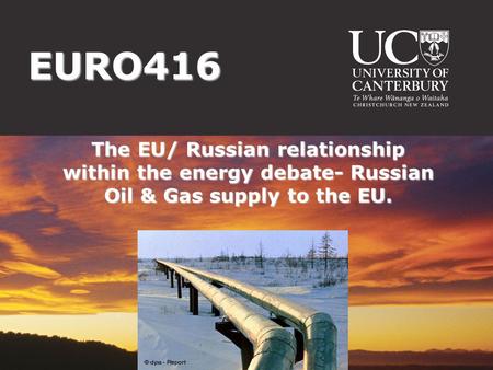 EURO416 The EU/ Russian relationship within the energy debate- Russian Oil & Gas supply to the EU.