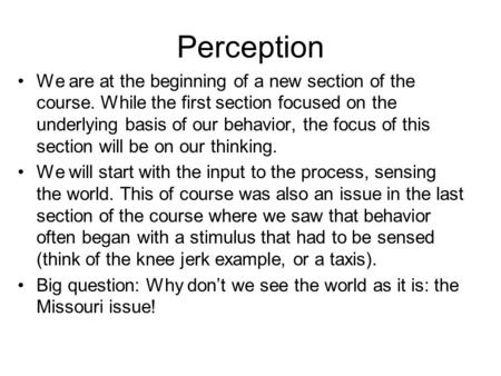 Perception We are at the beginning of a new section of the course. While the first section focused on the underlying basis of our behavior, the focus of.