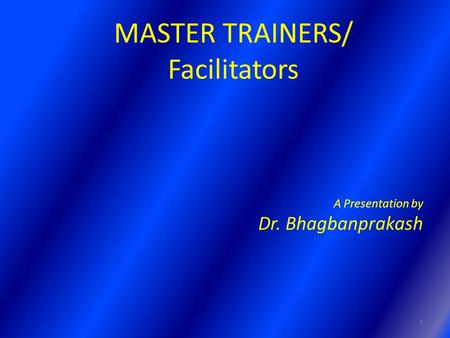 MASTER TRAINERS/ Facilitators A Presentation by Dr. Bhagbanprakash 1.