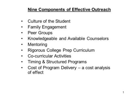 1 Nine Components of Effective Outreach Culture of the Student Family Engagement Peer Groups Knowledgeable and Available Counselors Mentoring Rigorous.