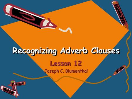 Recognizing Adverb Clauses Lesson 12 Joseph C. Blumenthal.