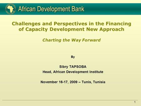 1 Challenges and Perspectives in the Financing of Capacity Development New Approach Charting the Way Forward By Sibry TAPSOBA Head, African Development.