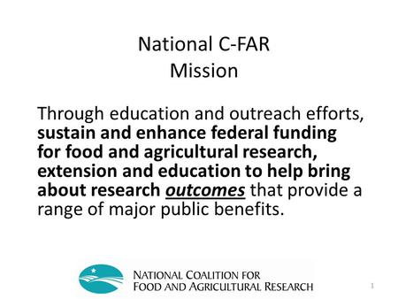 National C-FAR Mission Through education and outreach efforts, sustain and enhance federal funding for food and agricultural research, extension and education.