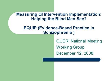 Measuring QI Intervention Implementation: Helping the Blind Men See? EQUIP (Evidence-Based Practice in Schizophrenia ) QUERI National Meeting Working Group.