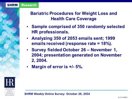 © 2004 SHRM SHRM Weekly Online Survey: October 26, 2004 Bariatric Procedures for Weight Loss and Health Care Coverage Sample comprised of 350 randomly.