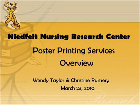 Niedfelt Nursing Research Center Poster Printing Services Overview Wendy Taylor & Christine Rumery March 23, 2010.